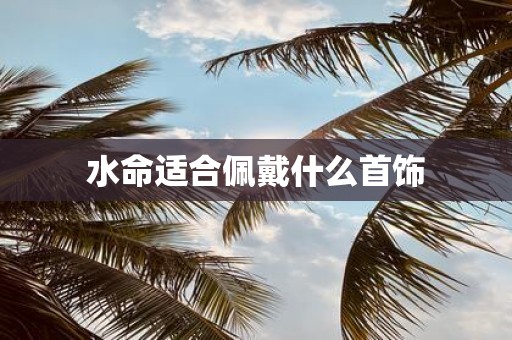 水命适合佩戴什么首饰
