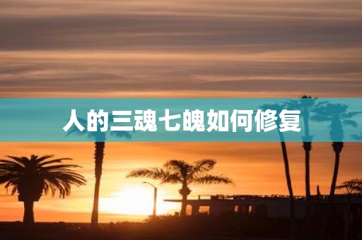 人的三魂七魄如何修复
