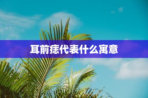 耳前痣代表什么寓意