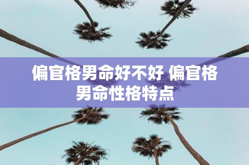 偏官格男命好不好 偏官格男命性格特点