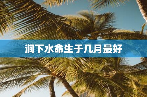 涧下水命生于几月最好