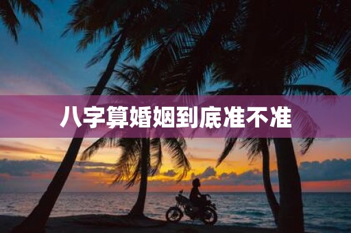 八字算婚姻到底准不准