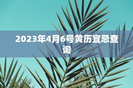 2025年4月6号黄历宜忌查询
