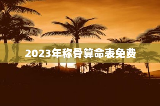 2023年称骨算命表免费