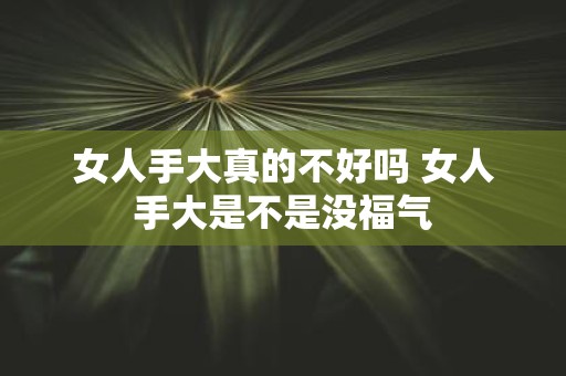 女人手大真的不好吗 女人手大是不是没福气