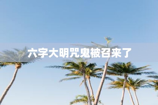 六字大明咒鬼被召来了