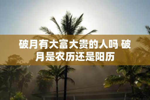 破月有大富大贵的人吗 破月是农历还是阳历