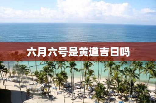 六月六号是黄道吉日吗