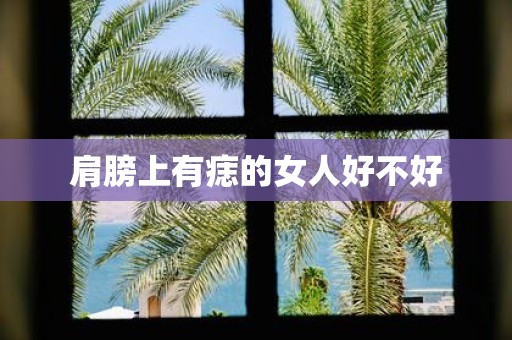 肩膀上有痣的女人好不好