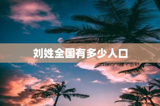 刘姓全国有多少人口