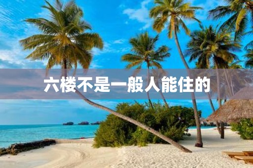 六楼不是一般人能住的 六楼不是一般人能住的