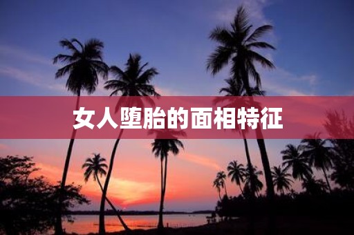 女人堕胎的面相特征