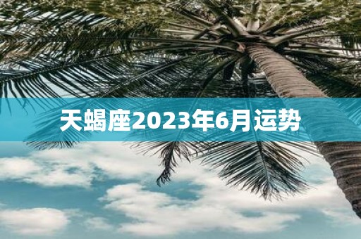 天蝎座2025年6月运势