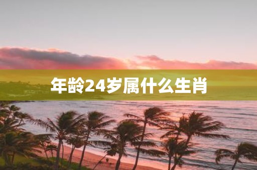 年龄24岁属什么生肖