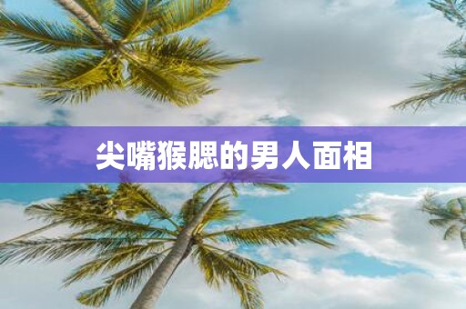 尖嘴猴腮的男人面相