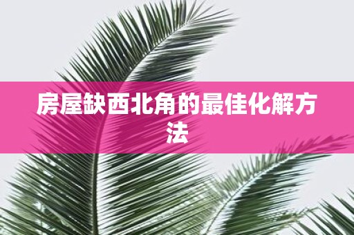 房屋缺西北角的最佳化解方法