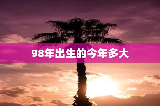 98年出生的今年多大