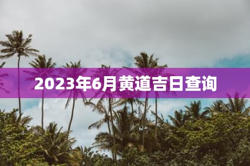 2025年6月黄道吉日查询