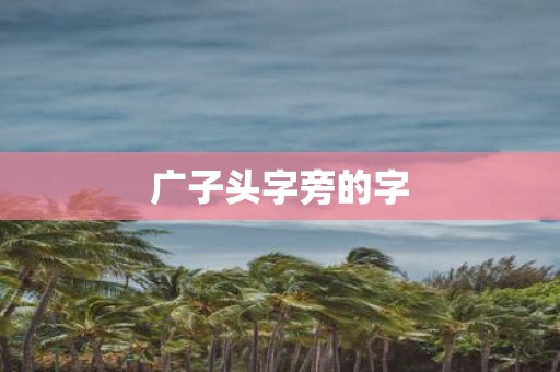 广子头字旁的字