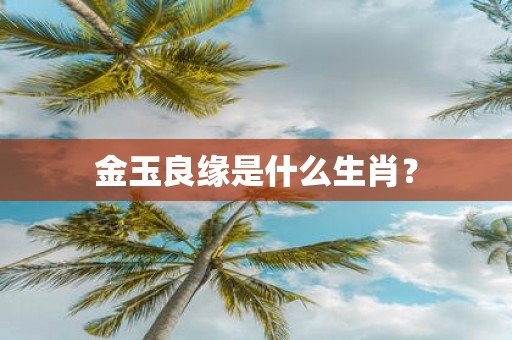 金玉良缘是什么生肖？