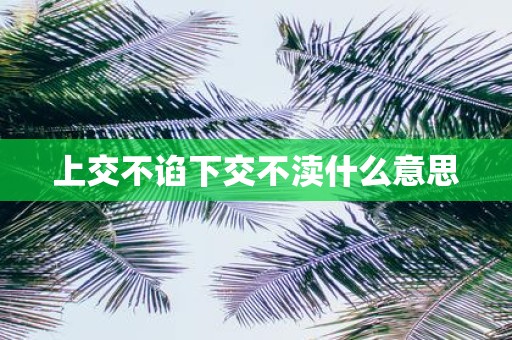 上交不谄下交不渎什么意思