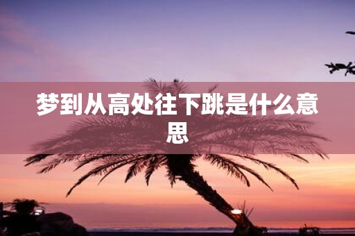 梦到从高处往下跳是什么意思