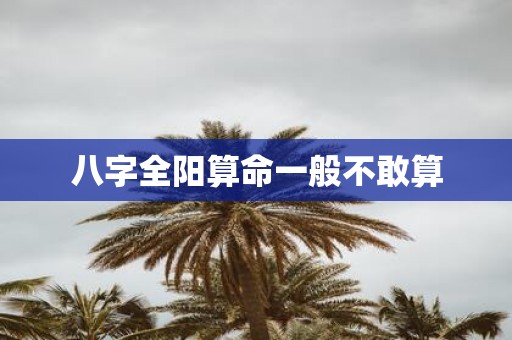 八字全阳算命一般不敢算