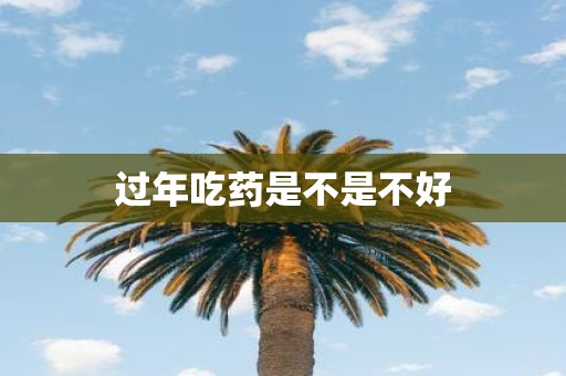 过年吃药是不是不好