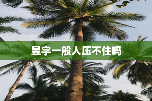 昱字一般人压不住吗