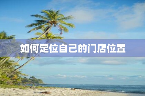如何定位自己的门店位置