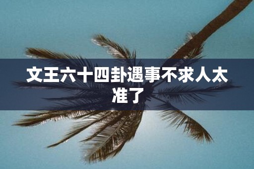 文王六十四卦遇事不求人太准了
