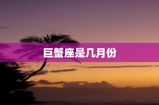 巨蟹座是几月份