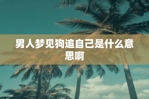 男人梦见狗追自己是什么意思啊