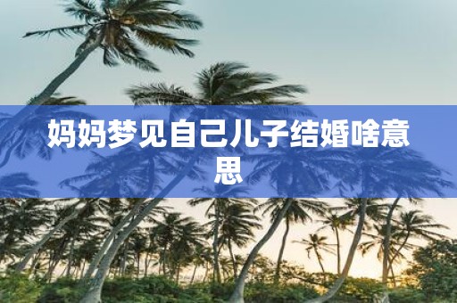 妈妈梦见自己儿子结婚啥意思