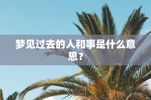 梦见过去的人和事是什么意思？