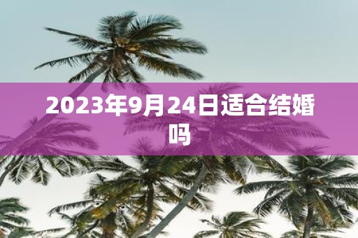 2025年9月24日适合结婚吗