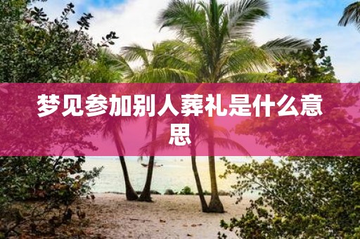 梦见参加别人葬礼是什么意思