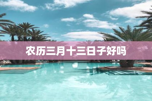 农历三月十三日子好吗