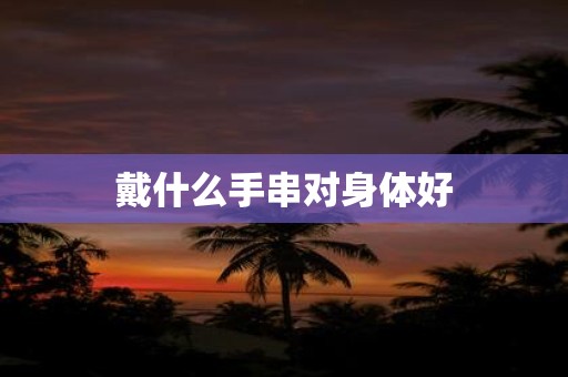 戴什么手串对身体好