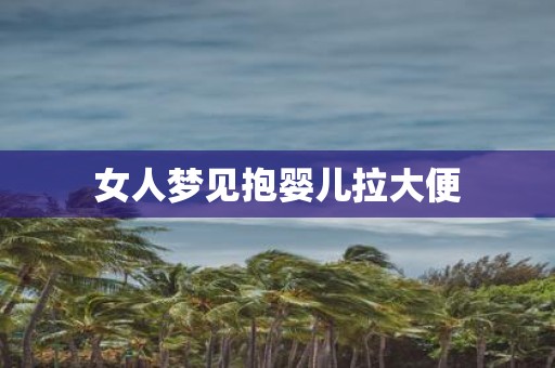 女人梦见抱婴儿拉大便