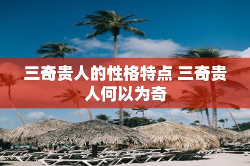 三奇贵人的性格特点 三奇贵人何以为奇