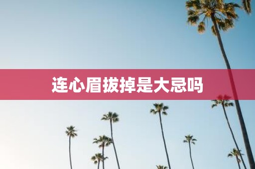 连心眉拔掉是大忌吗