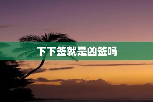 下下签就是凶签吗
