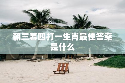 朝三暮四打一生肖最佳答案是什么