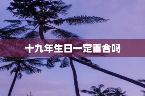 十九年生日一定重合吗