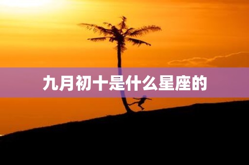 九月初十是什么星座的
