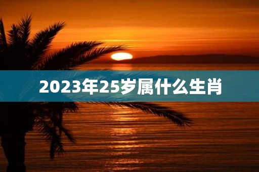 2025年25岁属什么生肖