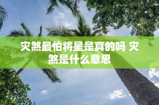 灾煞最怕将星是真的吗 灾煞是什么意思