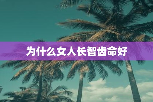 为什么女人长智齿命好
