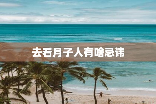 去看月子人有啥忌讳